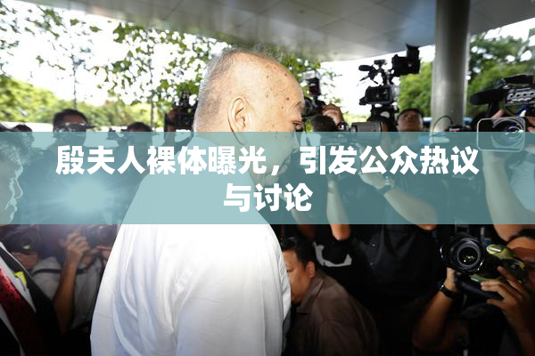 殷夫人裸体曝光，引发公众热议与讨论