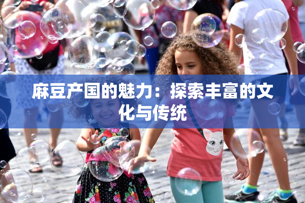 麻豆产国的魅力：探索丰富的文化与传统
