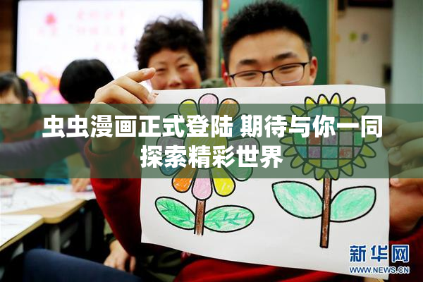 虫虫漫画正式登陆 期待与你一同探索精彩世界