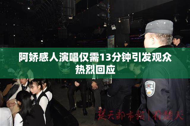 阿娇感人演唱仅需13分钟引发观众热烈回应