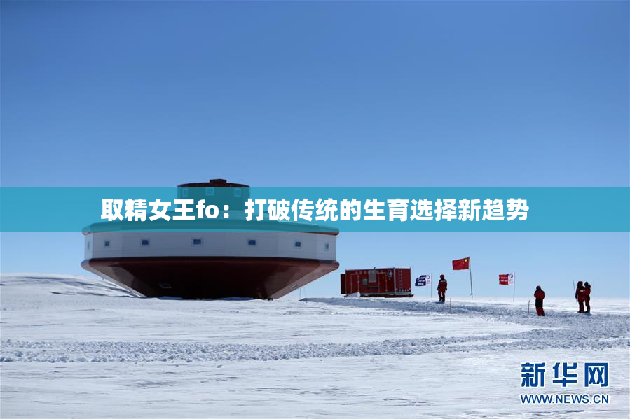 取精女王fo：打破传统的生育选择新趋势