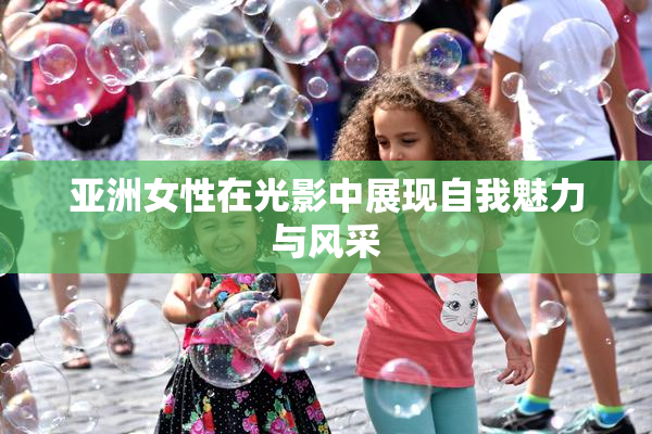 亚洲女性在光影中展现自我魅力与风采