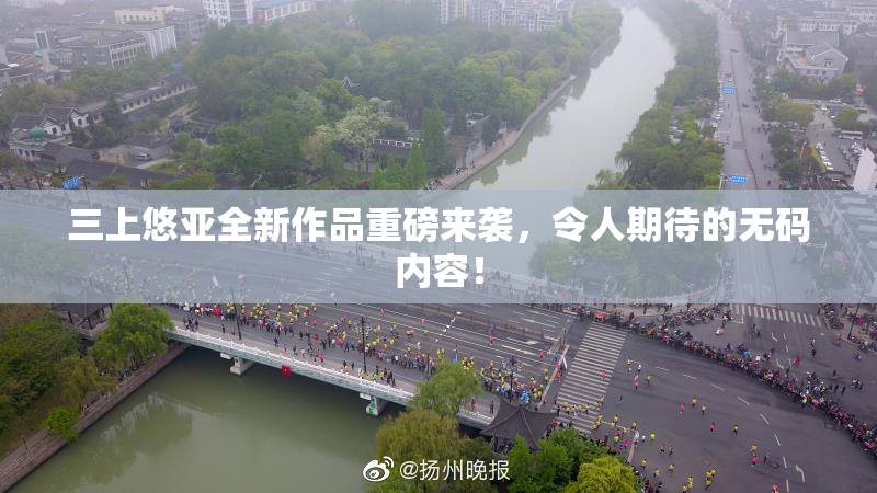 三上悠亚全新作品重磅来袭，令人期待的无码内容！