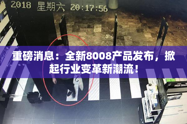 重磅消息：全新8008产品发布，掀起行业变革新潮流！