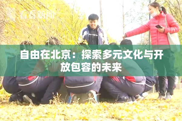 自由在北京：探索多元文化与开放包容的未来