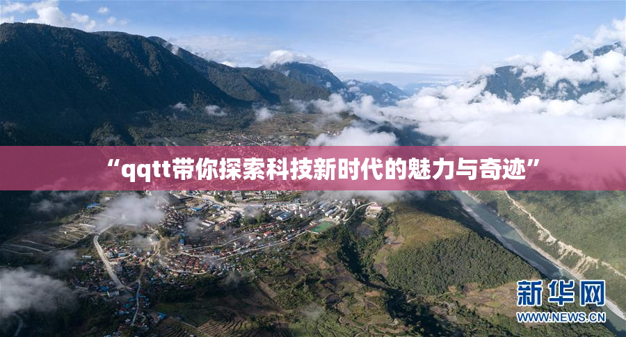 “qqtt带你探索科技新时代的魅力与奇迹”