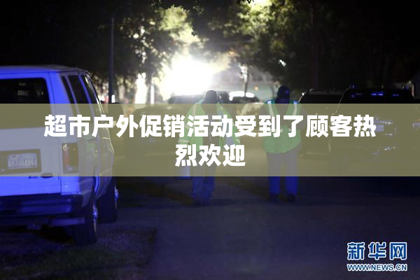 超市户外促销活动受到了顾客热烈欢迎