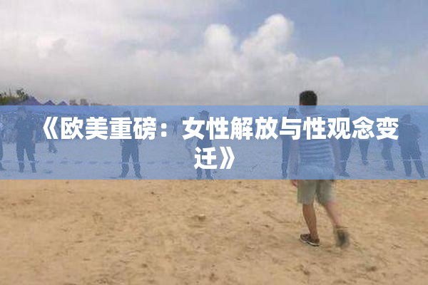 《欧美重磅：女性解放与性观念变迁》