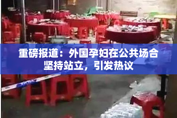 重磅报道：外国孕妇在公共场合坚持站立，引发热议
