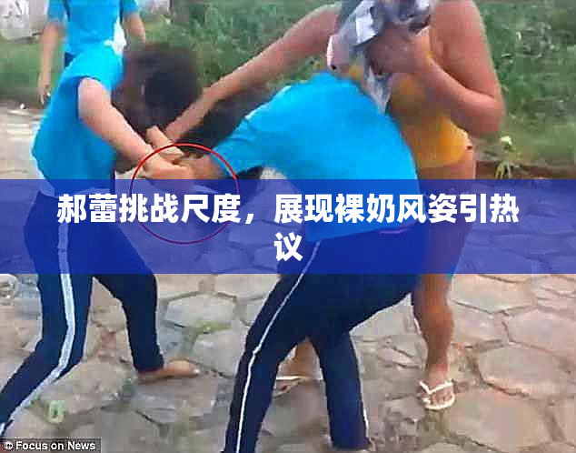 郝蕾挑战尺度，展现裸奶风姿引热议