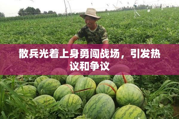 散兵光着上身勇闯战场，引发热议和争议