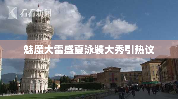 魅魔大雷盛夏泳装大秀引热议