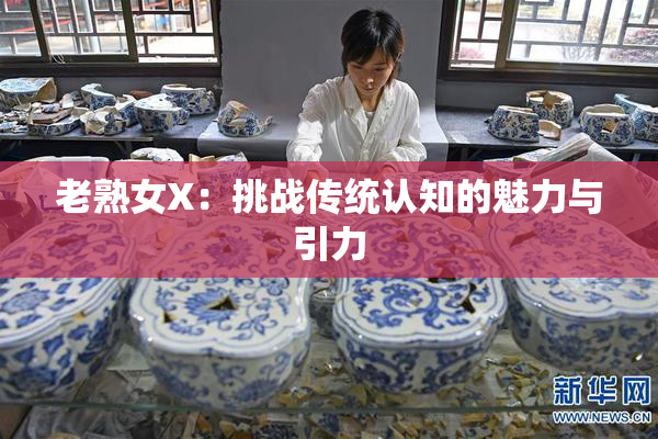 老熟女X：挑战传统认知的魅力与引力
