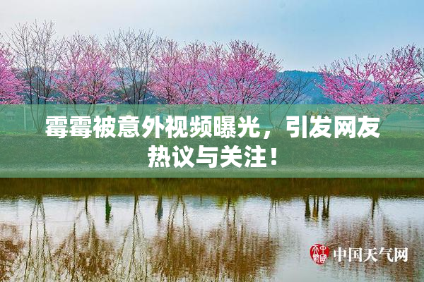 霉霉被意外视频曝光，引发网友热议与关注！