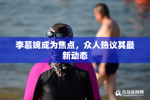 李慕婉成为焦点，众人热议其最新动态