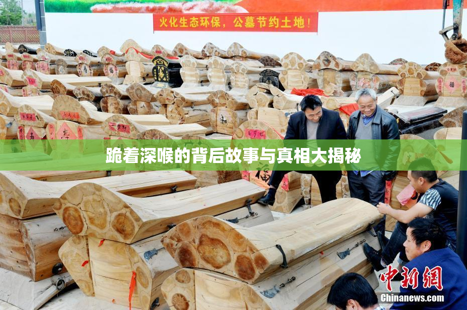 跪着深喉的背后故事与真相大揭秘