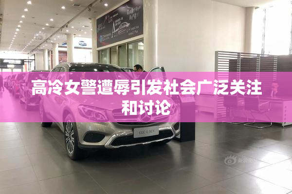 高冷女警遭辱引发社会广泛关注和讨论