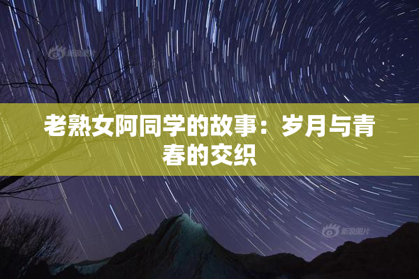 老熟女阿同学的故事：岁月与青春的交织