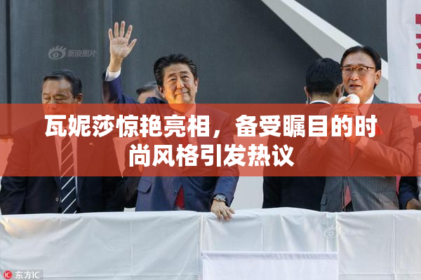 瓦妮莎惊艳亮相，备受瞩目的时尚风格引发热议