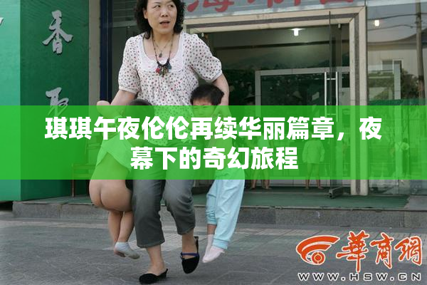 琪琪午夜伦伦再续华丽篇章，夜幕下的奇幻旅程