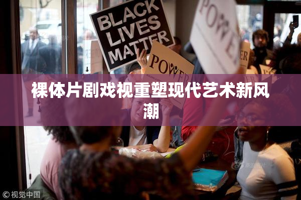 裸体片剧戏视重塑现代艺术新风潮