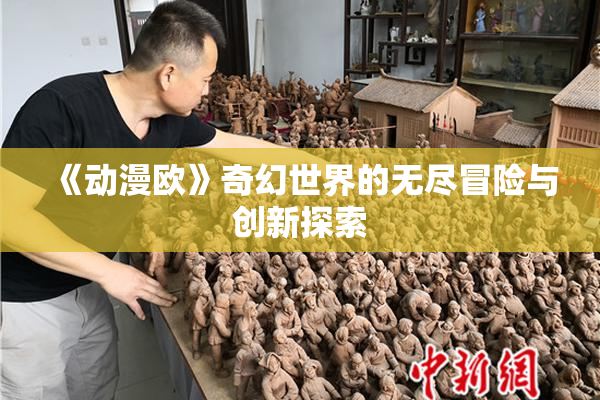《动漫欧》奇幻世界的无尽冒险与创新探索