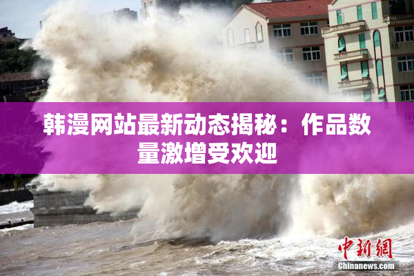 韩漫网站最新动态揭秘：作品数量激增受欢迎