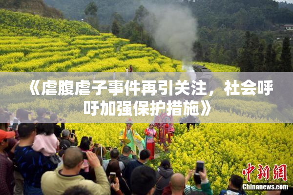 《虐腹虐子事件再引关注，社会呼吁加强保护措施》