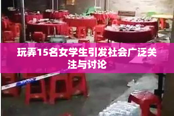 玩弄15名女学生引发社会广泛关注与讨论