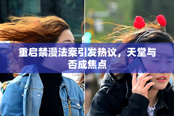重启禁漫法案引发热议，天堂与否成焦点