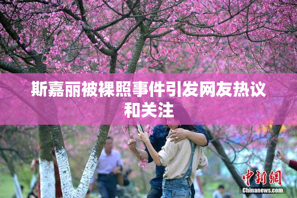 斯嘉丽被裸照事件引发网友热议和关注