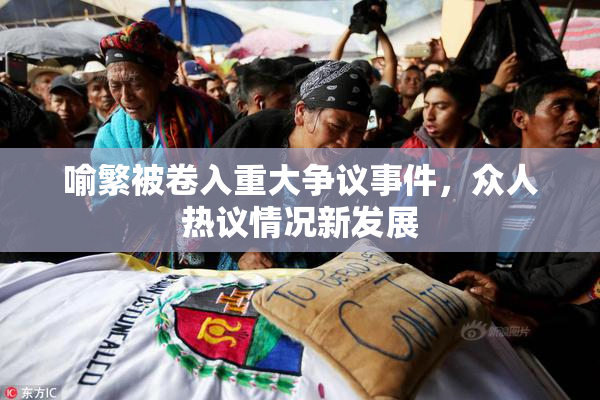 喻繁被卷入重大争议事件，众人热议情况新发展
