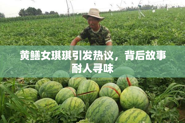 黄鳝女琪琪引发热议，背后故事耐人寻味