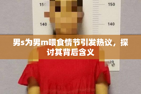男s为男m喂食情节引发热议，探讨其背后含义