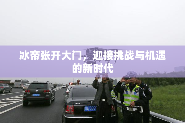 冰帝张开大门，迎接挑战与机遇的新时代