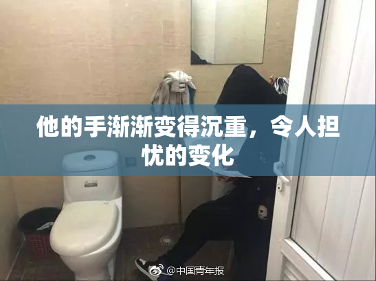 他的手渐渐变得沉重，令人担忧的变化