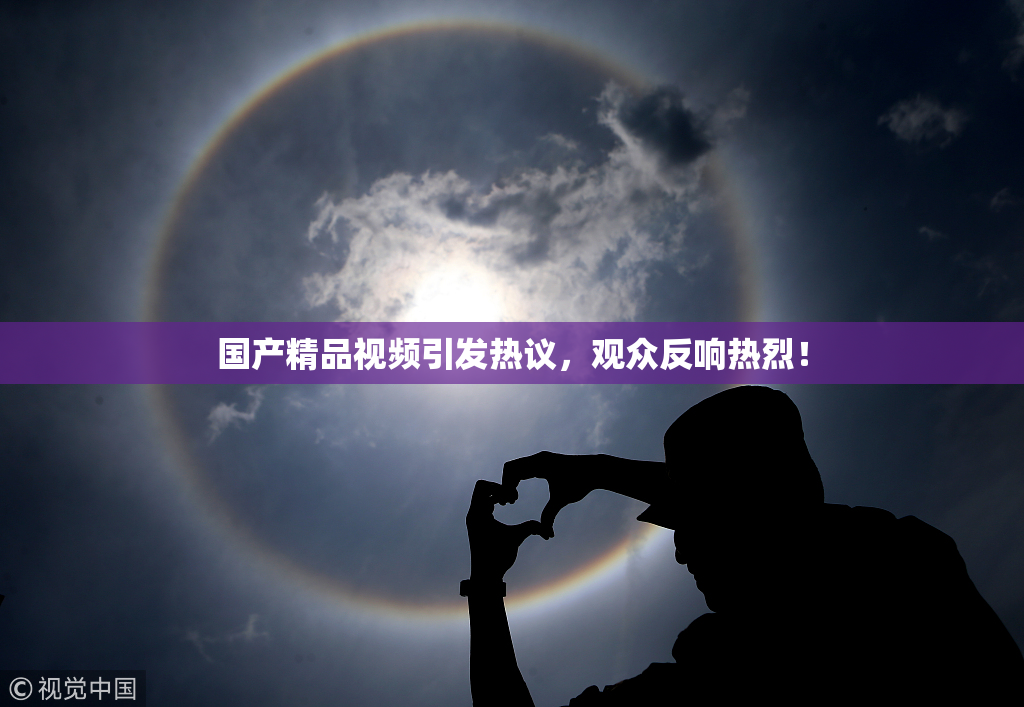 国产精品视频引发热议，观众反响热烈！