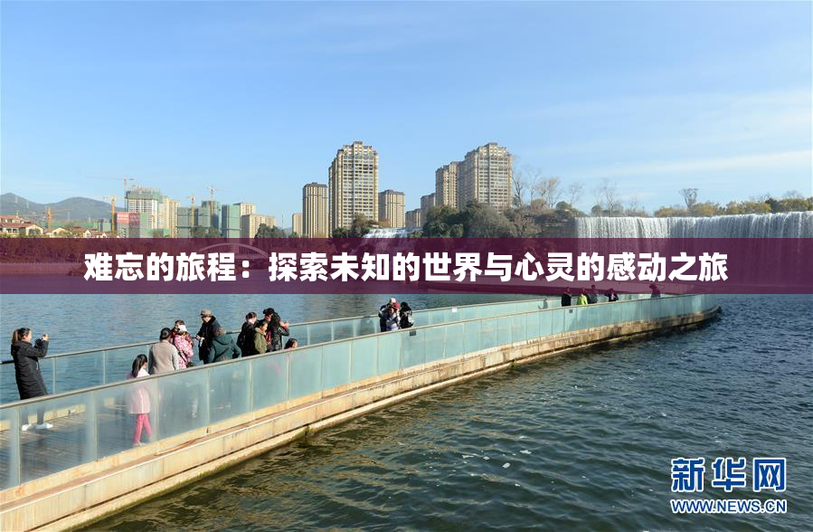 难忘的旅程：探索未知的世界与心灵的感动之旅