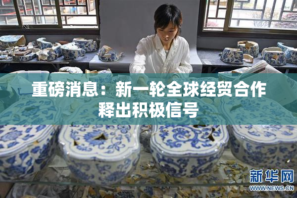 重磅消息：新一轮全球经贸合作释出积极信号