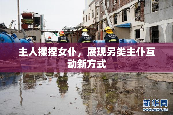 主人揉捏女仆，展现另类主仆互动新方式