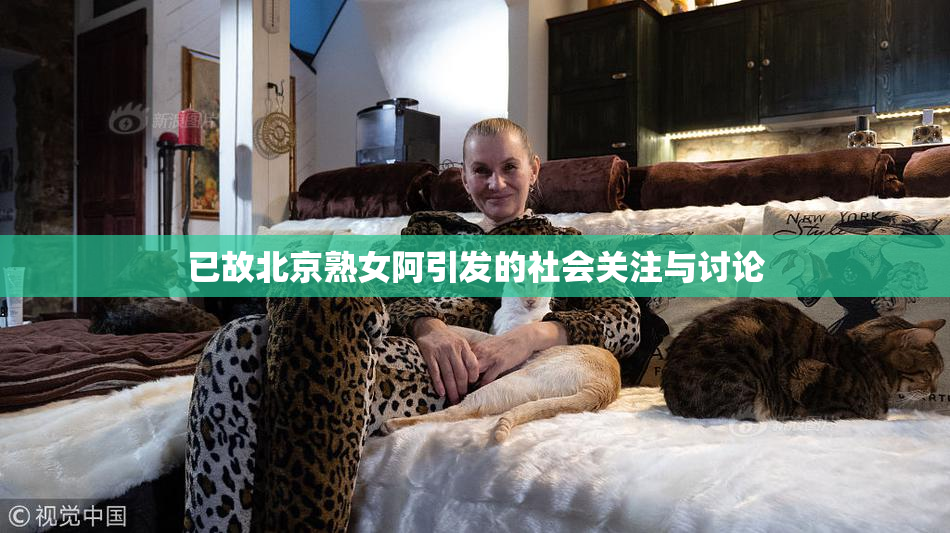 已故北京熟女阿引发的社会关注与讨论