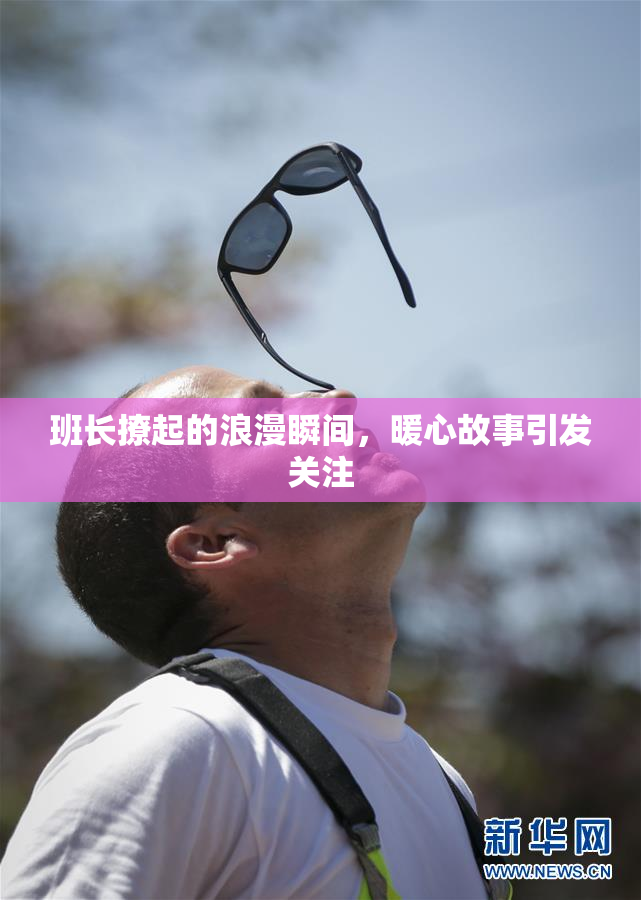 班长撩起的浪漫瞬间，暖心故事引发关注