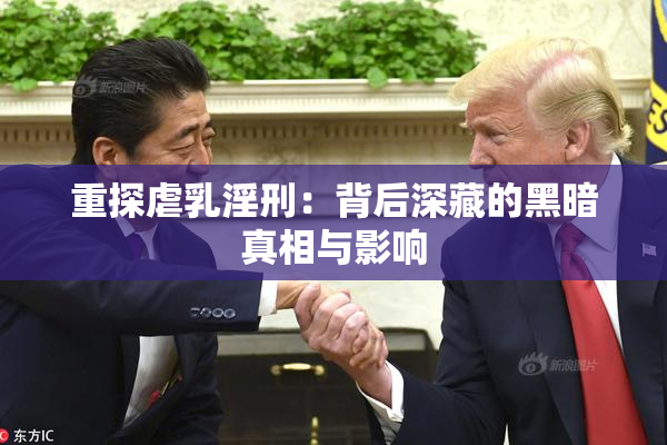 重探虐乳淫刑：背后深藏的黑暗真相与影响