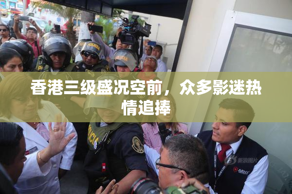 香港三级盛况空前，众多影迷热情追捧