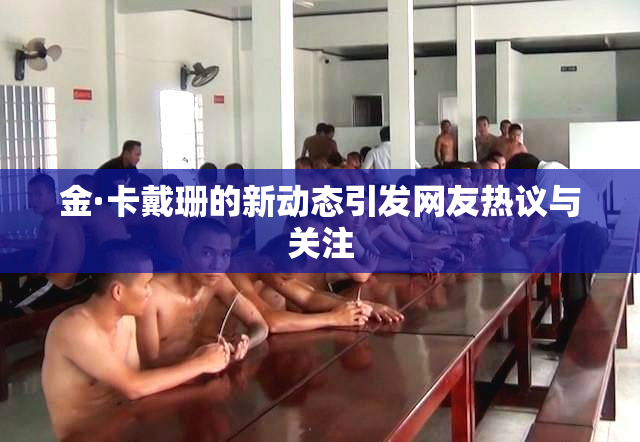 金·卡戴珊的新动态引发网友热议与关注