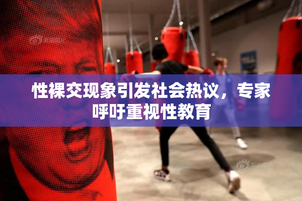 性裸交现象引发社会热议，专家呼吁重视性教育