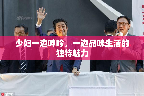 少妇一边呻吟，一边品味生活的独特魅力