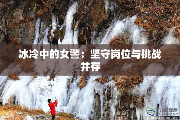 冰冷中的女警：坚守岗位与挑战并存