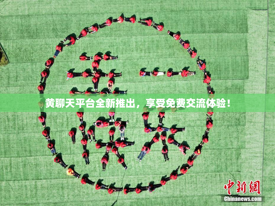 黄聊天平台全新推出，享受免费交流体验！