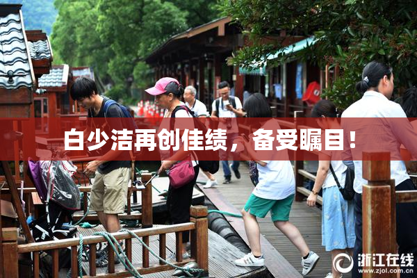 白少洁再创佳绩，备受瞩目！